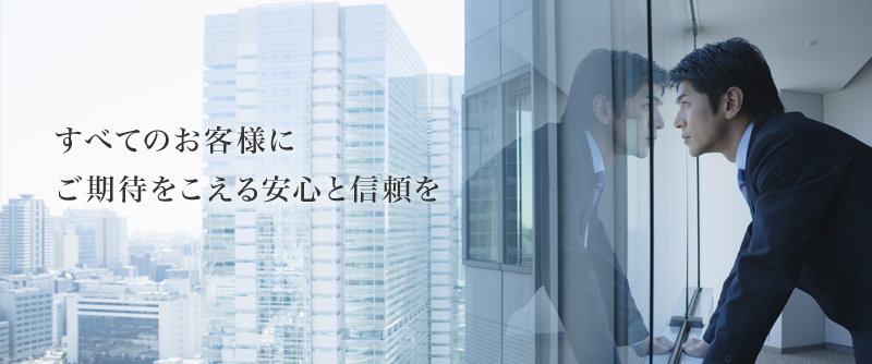 すべてのお客様にご期待をこえる安心と信頼を